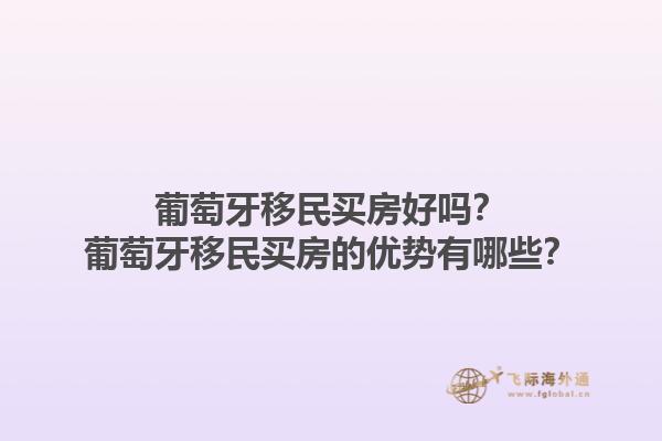 葡萄牙移民买房好吗？葡萄牙移民买房的优势有哪些？1.jpg