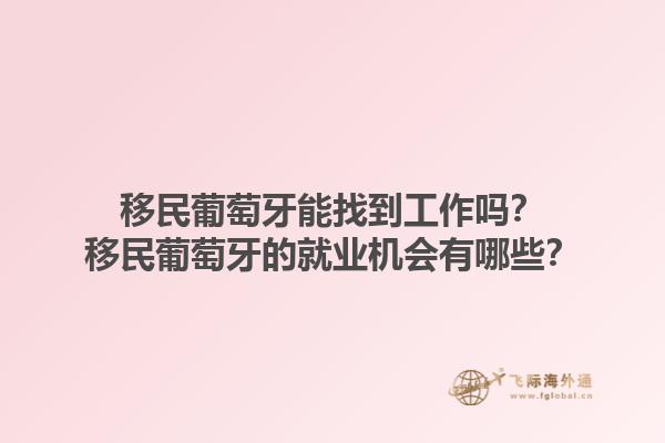 移民葡萄牙能找到工作吗？移民葡萄牙的就业机会有哪些？1.jpg