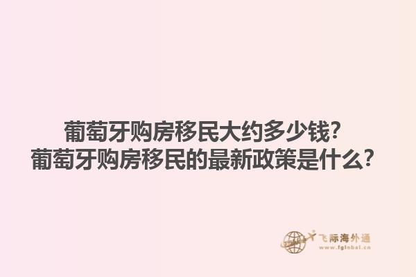 葡萄牙购房移民大约多少钱？葡萄牙购房移民的最新政策是什么？1.jpg