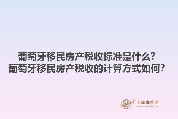 葡萄牙移民房产税收标准是什么？葡萄牙移民房产税收的计算方式如何？1.jpg