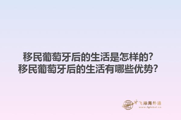 移民葡萄牙后的生活是怎样的？移民葡萄牙后的生活有哪些优势？1.jpg