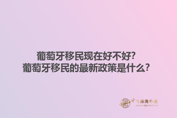 葡萄牙移民现在好不好？葡萄牙移民的最新政策是什么？1.jpg