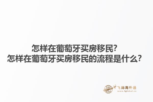 怎样在葡萄牙买房移民？怎样在葡萄牙买房移民的流程是什么？1.jpg