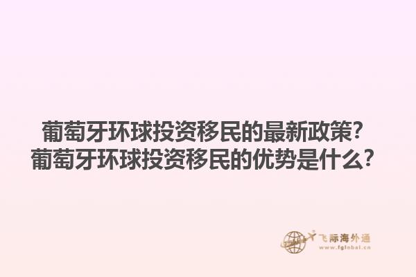 葡萄牙环球投资移民的最新政策？葡萄牙环球投资移民的优势是什么？1.jpg