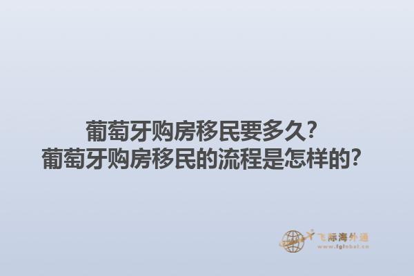 葡萄牙购房移民要多久？葡萄牙购房移民的流程是怎样的？1.jpg