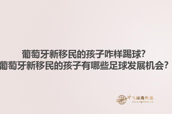 葡萄牙新移民的孩子咋样踢球？葡萄牙新移民的孩子有哪些足球发展机会？1.jpg