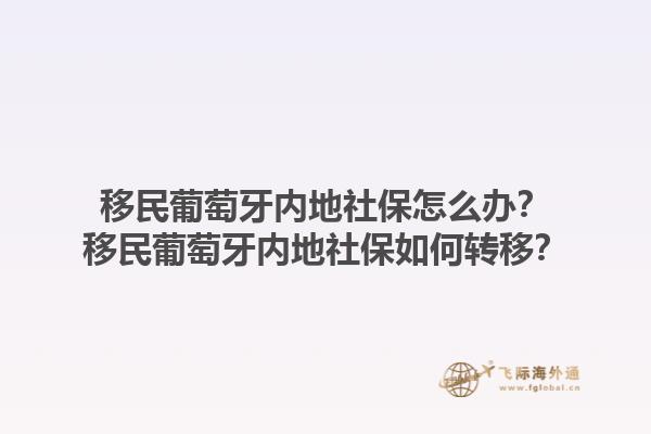 移民葡萄牙内地社保怎么办？移民葡萄牙内地社保如何转移？1.jpg