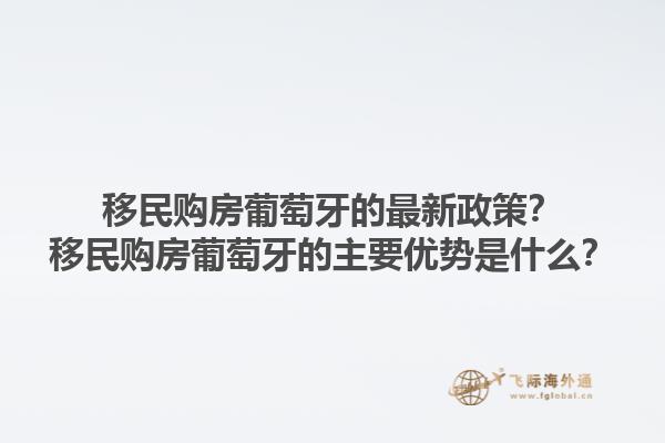 移民购房葡萄牙的最新政策？移民购房葡萄牙的主要优势是什么？1.jpg