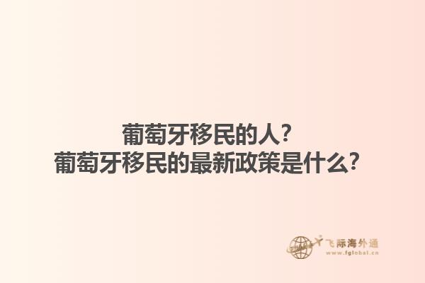 葡萄牙移民的人？葡萄牙移民的最新政策是什么？1.jpg