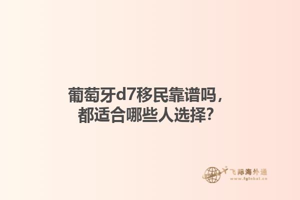 葡萄牙d7移民靠谱吗，都适合哪些人选择？	1.jpg