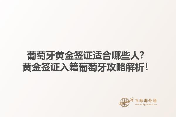 葡萄牙黄金签证适合哪些人？黄金签证入籍葡萄牙攻略解析！1.jpg