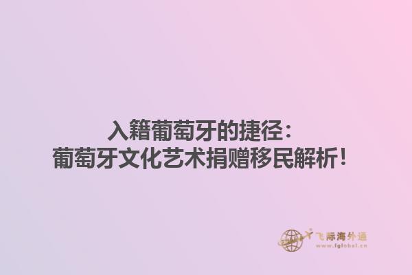 入籍葡萄牙的捷径：葡萄牙文化艺术捐赠移民解析！1.jpg