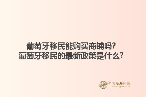 葡萄牙移民能购买商铺吗？葡萄牙移民的最新政策是什么？1.jpg