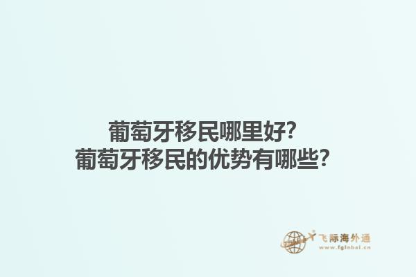 葡萄牙移民哪里好？葡萄牙移民的优势有哪些？1.jpg