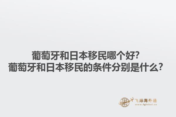葡萄牙和日本移民哪个好？葡萄牙和日本移民的条件分别是什么？1.jpg