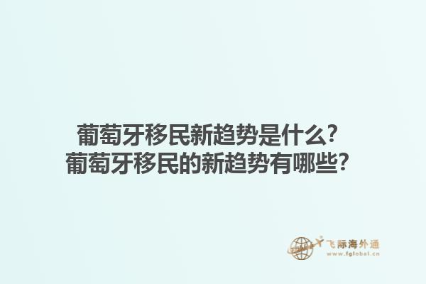 葡萄牙移民新趋势是什么？葡萄牙移民的新趋势有哪些？1.jpg