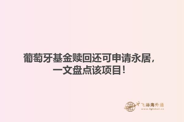 葡萄牙基金赎回还可申请永居，一文盘点该项目！1.jpg