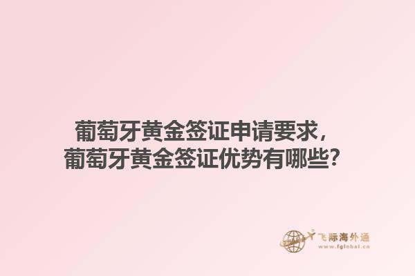 葡萄牙黄金签证申请要求，葡萄牙黄金签证优势有哪些？1.jpg