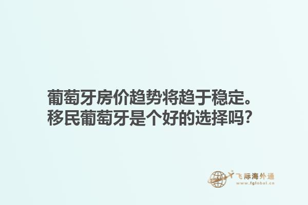 葡萄牙房价趋势将趋于稳定。移民葡萄牙是个好的选择吗？1.jpg