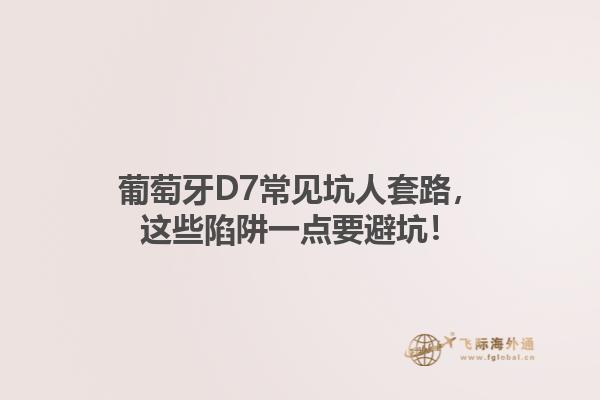 葡萄牙D7常见坑人套路，这些陷阱一点要避坑！1.jpg