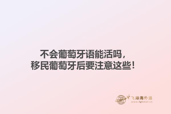 不会葡萄牙语能活吗，移民葡萄牙后要注意这些！1.jpg