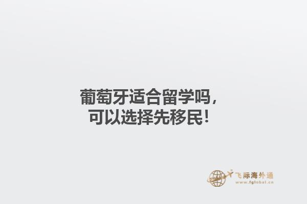 葡萄牙适合留学吗，可以选择先移民！1.jpg