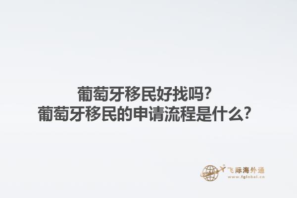 葡萄牙移民好找吗？葡萄牙移民的申请流程是什么？1.jpg