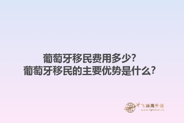 葡萄牙移民费用多少？葡萄牙移民的主要优势是什么？1.jpg
