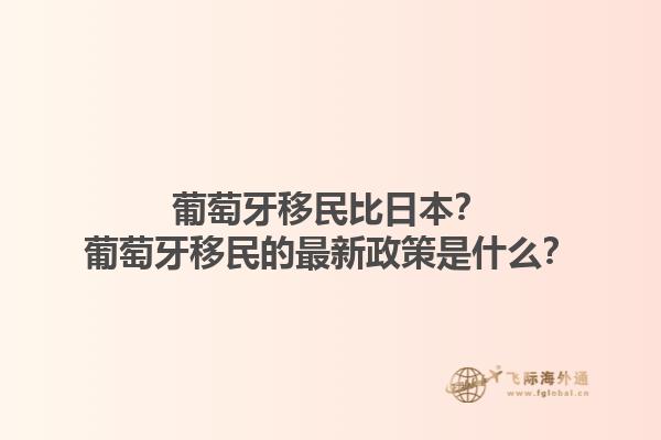 葡萄牙移民比日本？葡萄牙移民的最新政策是什么？1.jpg