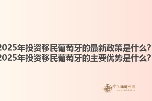 2025年投资移民葡萄牙的最新政策是什么？2025年投资移民葡萄牙的主要优势是什么？1.jpg