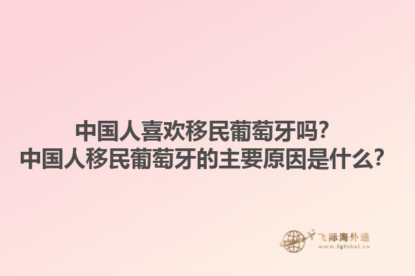 中国人喜欢移民葡萄牙吗？中国人移民葡萄牙的主要原因是什么？1.jpg