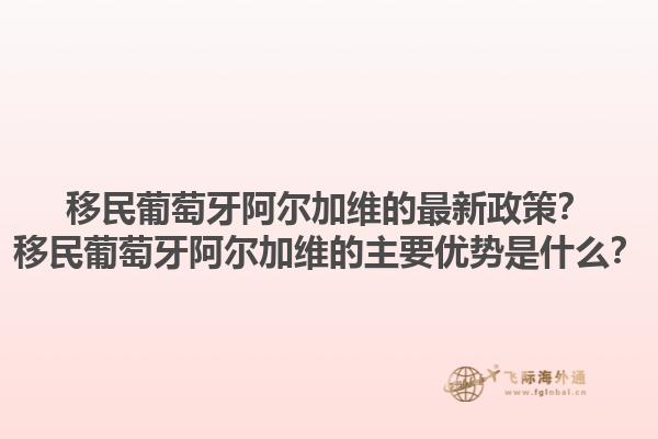 移民葡萄牙阿尔加维的最新政策？移民葡萄牙阿尔加维的主要优势是什么？1.jpg