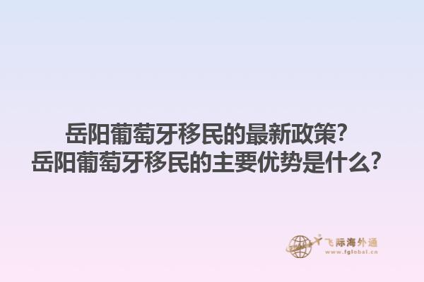 岳阳葡萄牙移民的最新政策？岳阳葡萄牙移民的主要优势是什么？1.jpg