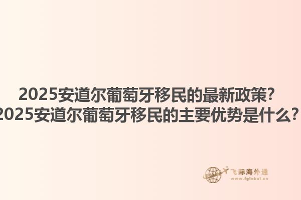 2025安道尔葡萄牙移民的最新政策？2025安道尔葡萄牙移民的主要优势是什么？1.jpg