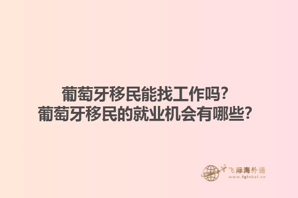 葡萄牙移民能找工作吗？葡萄牙移民的就业机会有哪些？1.jpg