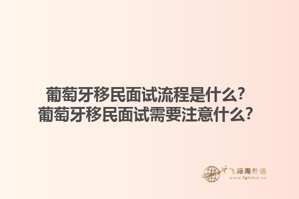 葡萄牙移民面试流程是什么？葡萄牙移民面试需要注意什么？1.jpg