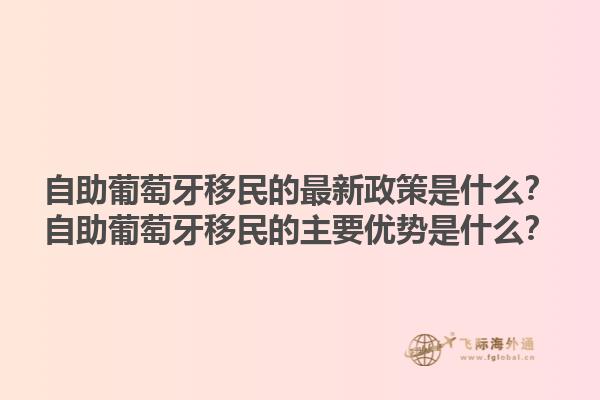 自助葡萄牙移民的最新政策是什么？自助葡萄牙移民的主要优势是什么？1.jpg
