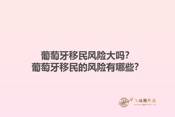 葡萄牙移民风险大吗？葡萄牙移民的风险有哪些？1.jpg