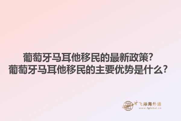 葡萄牙马耳他移民的最新政策？葡萄牙马耳他移民的主要优势是什么？1.jpg
