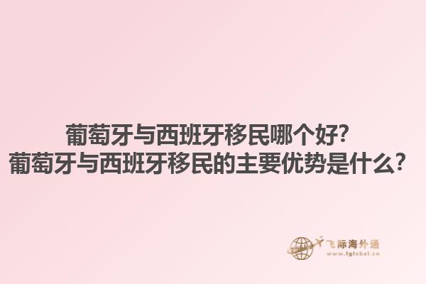 葡萄牙与西班牙移民哪个好？葡萄牙与西班牙移民的主要优势是什么？1.jpg