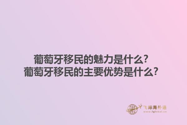 葡萄牙移民的魅力是什么？葡萄牙移民的主要优势是什么？1.jpg