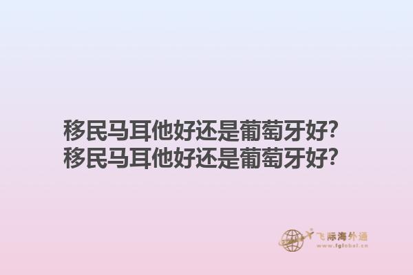 移民马耳他好还是葡萄牙好？移民马耳他好还是葡萄牙好？1.jpg