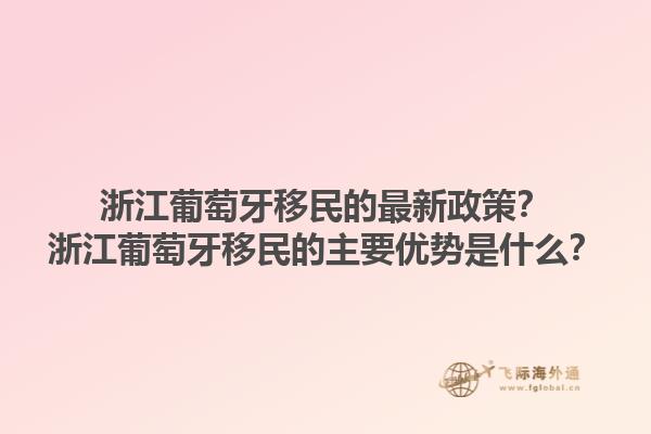 浙江葡萄牙移民的最新政策？浙江葡萄牙移民的主要优势是什么？1.jpg