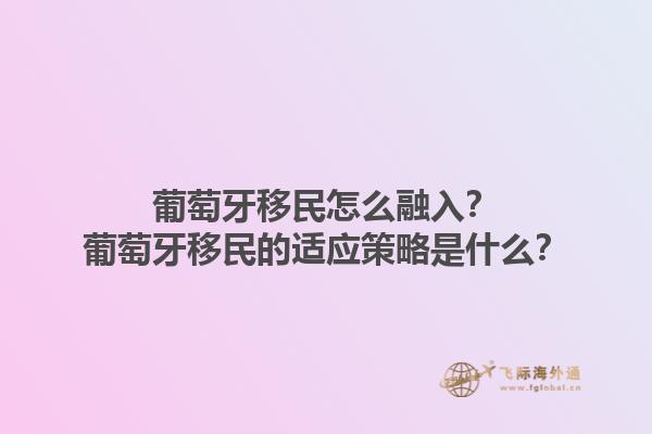 葡萄牙移民怎么融入？葡萄牙移民的适应策略是什么？1.jpg