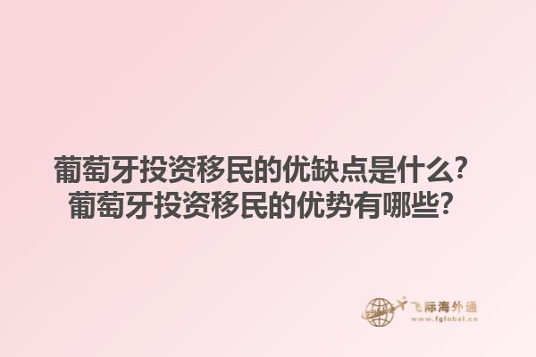 葡萄牙投资移民的优缺点是什么？葡萄牙投资移民的优势有哪些？1.jpg