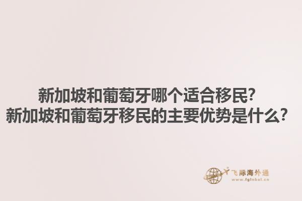 新加坡和葡萄牙哪个适合移民？新加坡和葡萄牙移民的主要优势是什么？1.jpg