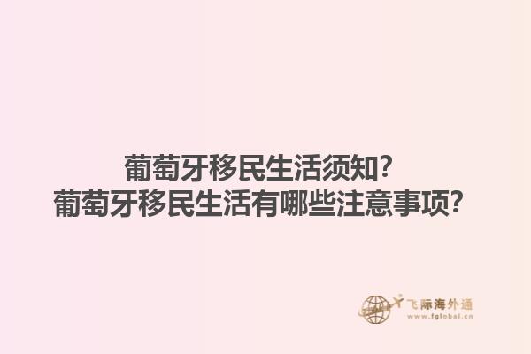 葡萄牙移民生活须知？葡萄牙移民生活有哪些注意事项？1.jpg