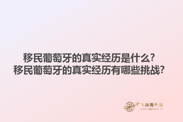 移民葡萄牙的真实经历是什么？移民葡萄牙的真实经历有哪些挑战？1.jpg
