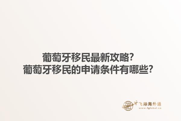 葡萄牙移民最新攻略？葡萄牙移民的申请条件有哪些？1.jpg