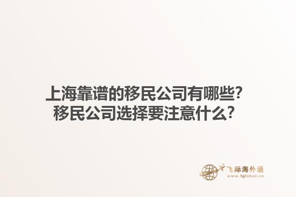 上海靠谱的移民公司有哪些？移民公司选择要注意什么？1.jpg